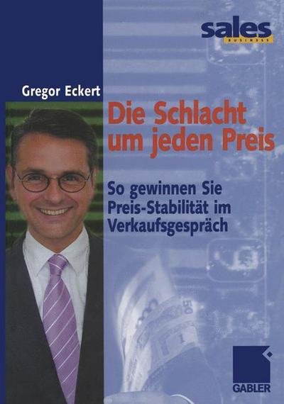 Cover for Gregor Eckert · Die Schlacht Um Jeden Preis: So Gewinnen Sie Preis-Stabilitat Im Verkaufsgesprach (Taschenbuch) [Softcover Reprint of the Original 1st 2002 edition] (2012)