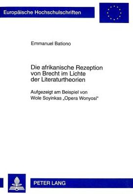Cover for Emmanuel Bationo · Die Afrikanische Rezeption Von Brecht Im Lichte Der Literaturtheorien: Aufgezeigt Am Beispiel Von Wole Soyinkas «Opera Wonyosi» - Europaeische Hochschulschriften / European University Studie (Paperback Book) (1999)