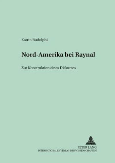 Cover for Katrin Rudolphi · Nord-Amerika Bei Raynal: Zur Konstruktion Eines Diskurses - Studien Und Dokumente Zur Geschichte der Romanischen Literat (Paperback Book) (2001)