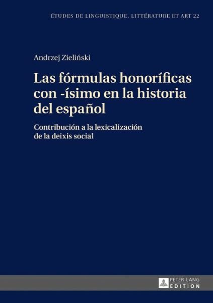 Cover for Andrzej Zielinski · Las Formulas Honorificas Con -Isimo En La Historia del Espanol: Contribucion a la Lexicalizacion de la Deixis Social - Etudes de Linguistique, Litterature Et Arts / Studi Di Lingu (Innbunden bok) (2017)