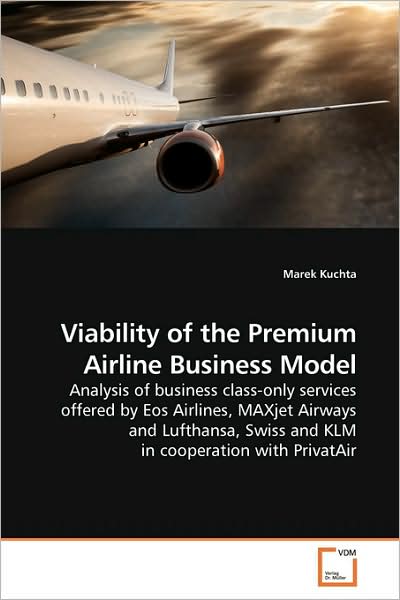 Cover for Marek Kuchta · Viability of the Premium Airline Business Model: Analysis of Business Class-only Services Offered by Eos Airlines, Maxjet Airways and Lufthansa, Swiss and Klm in Cooperation with Privatair (Paperback Book) (2009)