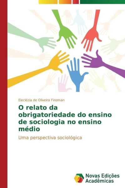 O Relato Da Obrigatoriedade Do Ensino De Sociologia No Ensino Médio: Uma Perspectiva Sociológica - Eleclézia De Oliveira Fireman - Bøger - Novas Edições Acadêmicas - 9783639615661 - 30. april 2014