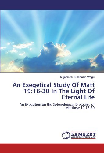 Cover for Chigaemezi Nnadozie Wogu · An Exegetical Study of Matt 19:16-30 in the Light of Eternal Life: an Exposition on the Soteriological Discourse of Matthew 19:16-30 (Pocketbok) (2012)