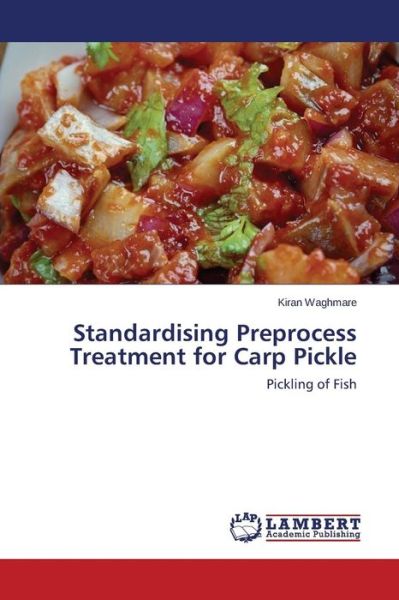 Standardising Preprocess Treatment for Carp Pickle - Waghmare Kiran - Kirjat - LAP Lambert Academic Publishing - 9783659684661 - lauantai 31. tammikuuta 2015