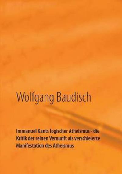 Immanuel Kants logischer Athei - Baudisch - Books -  - 9783741288661 - October 28, 2016