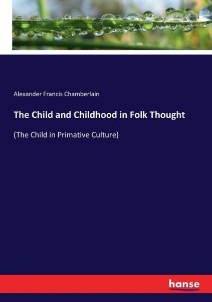 Cover for Alexander Francis Chamberlain · The Child and Childhood in Folk Thought: (The Child in Primative Culture) (Paperback Book) (2017)