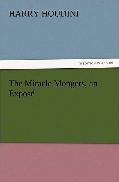 The Miracle Mongers, an Exposé (Tredition Classics) - Harry Houdini - Bücher - tredition - 9783842437661 - 7. November 2011