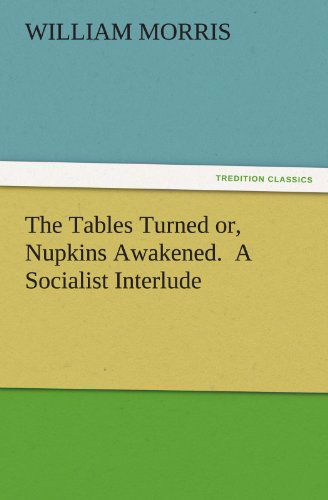 Cover for William Morris · The Tables Turned Or, Nupkins Awakened.  a Socialist Interlude (Tredition Classics) (Pocketbok) (2011)