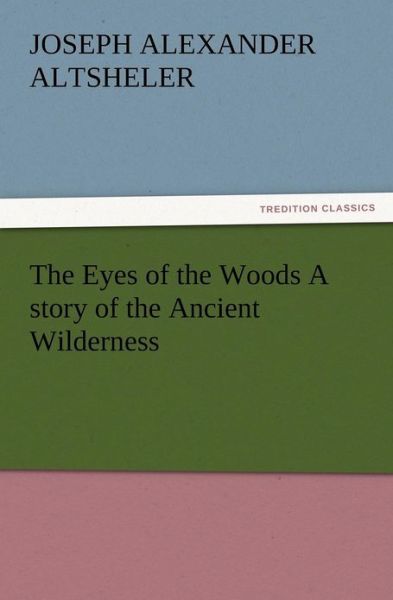 Cover for Joseph A. Altsheler · The Eyes of the Woods a Story of the Ancient Wilderness (Taschenbuch) (2012)