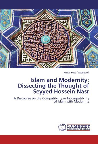 Islam and Modernity: Dissecting the Thought of Seyyed Hossein Nasr: a Discourse on the Compatibility or Incompatibility of Islam with Modernity - Musa Yusuf Owoyemi - Books - LAP LAMBERT Academic Publishing - 9783847333661 - December 30, 2011
