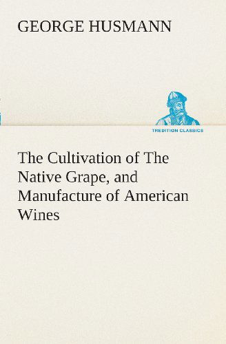 Cover for George Husmann · The Cultivation of the Native Grape, and Manufacture of American Wines (Tredition Classics) (Pocketbok) (2013)