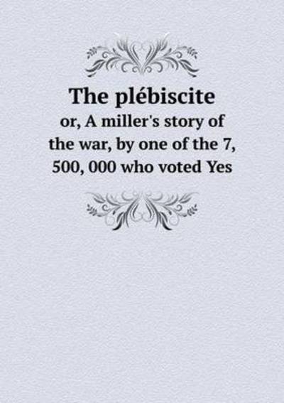 Cover for Erckmann-chatrian · The Plébiscite Or, a Miller's Story of the War, by One of the 7, 500, 000 Who Voted Yes (Paperback Book) (2014)