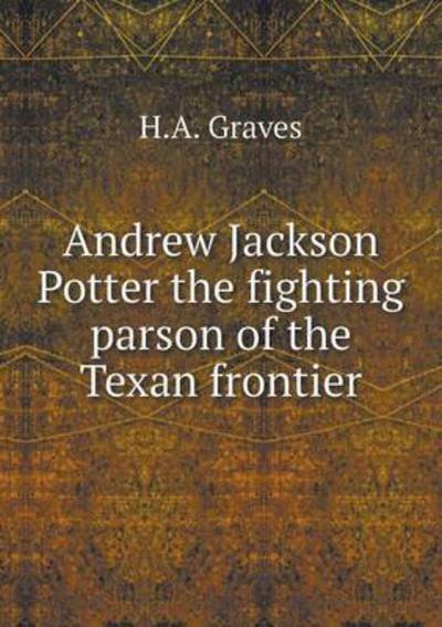 Cover for H a Graves · Andrew Jackson Potter the Fighting Parson of the Texan Frontier (Paperback Book) (2015)