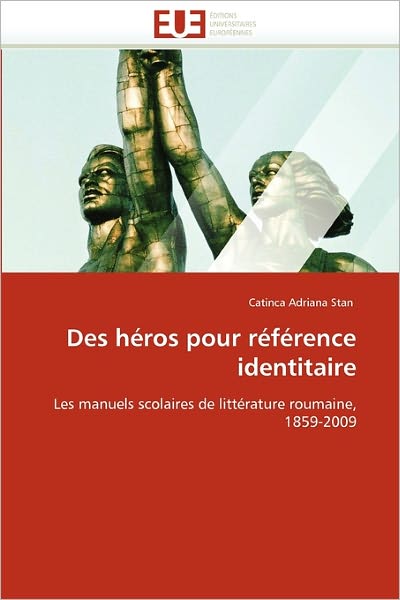 Des Héros Pour Référence Identitaire: Les Manuels Scolaires De Littérature Roumaine, 1859-2009 - Catinca Adriana Stan - Books - Éditions universitaires européennes - 9786131514661 - February 28, 2018