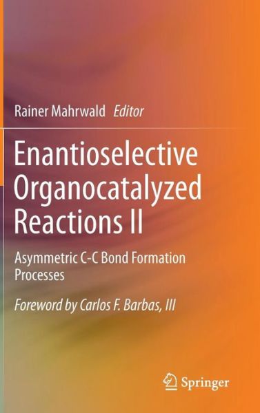 Cover for Rainer Mahrwald · Enantioselective Organocatalyzed Reactions II: Asymmetric C-C Bond Formation Processes (Hardcover Book) [2011 edition] (2011)