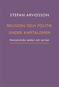 Cover for Stefan Arvidsson · Religion och politik under kapitalismen : Humanistiska tankar och termer (Book) (2022)