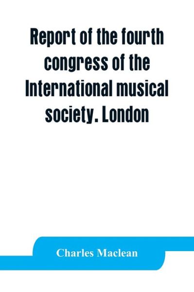 Report of the fourth congress of the International musical society. London, 29th May-3rd June, 1911 - Charles Maclean - Books - Alpha Edition - 9789353863661 - September 1, 2019