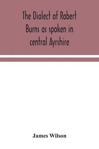 Cover for James Wilson · The dialect of Robert Burns as spoken in central Ayrshire (Paperback Book) (2020)