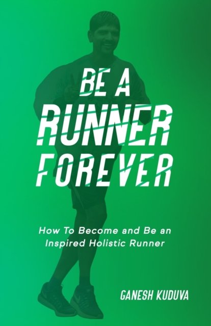 Cover for Ganesh Kuduva · Be A Runner Forever: How to Become and Be an Inspired Holistic Runner (Paperback Book) (2021)