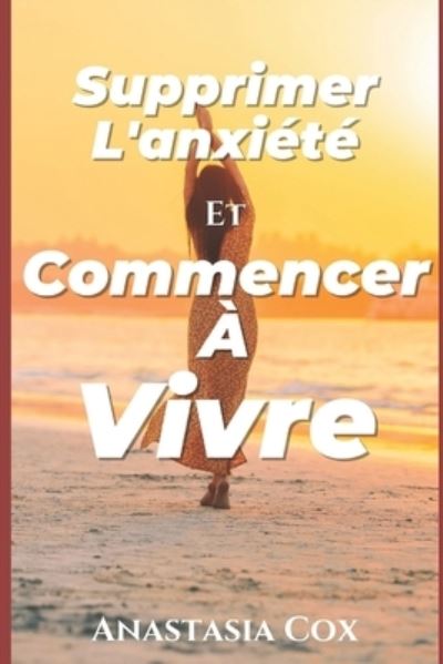 Cover for Anastasia Cox · Supprimer L'anxiete Et Commencer A Vivre (Paperback Book) (2021)