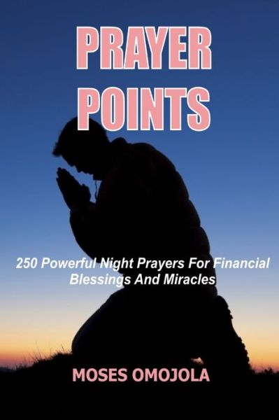 Prayer Points: 250 Powerful Night Prayers for Financial Blessings And Miracles - Moses Omojola - Books - Independently Published - 9798498027661 - October 16, 2021