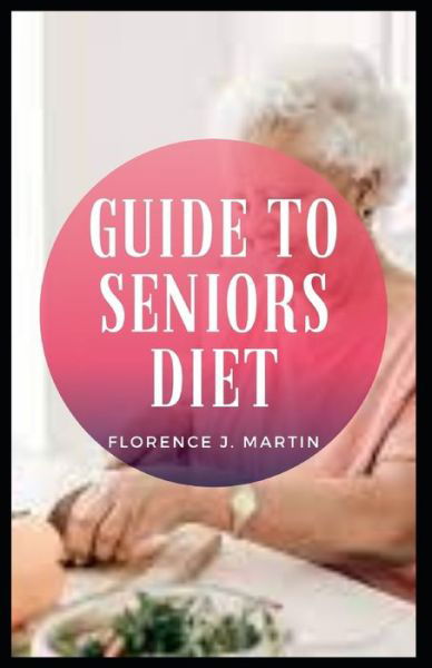 Cover for Florence J Martin · Guide to Seniors Diet: Eating a well-balanced diet is an important part of staying healthy as you age (Taschenbuch) (2021)