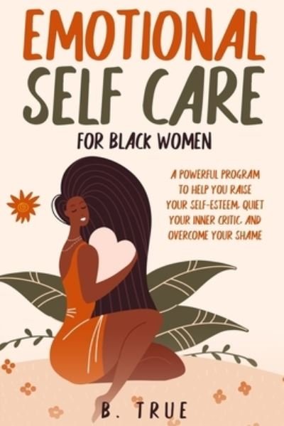 Cover for B True · EMOTIONAL Self Care For Black WOMEN: A Powerful Program to Help You Raise Your Self-Esteem, Quiet Your Inner Critic, and Overcome Your Shame - Self Care for Black Women (Paperback Bog) (2021)