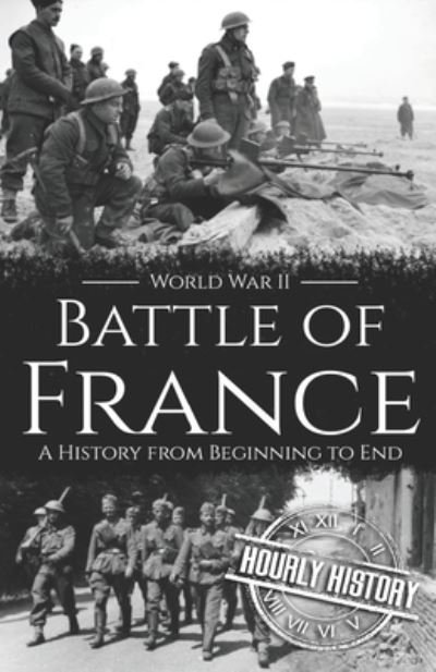 Battle of France - World War II: A History from Beginning to End - World War 2 Battles - Hourly History - Böcker - Independently Published - 9798537908661 - 19 juli 2021