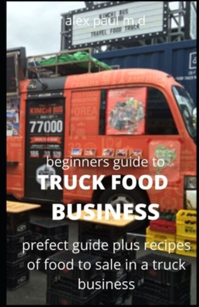 Cover for Alex Paul M D · Beginners Guide of How to Start a Truck Food Business (Paperback Book) (2020)