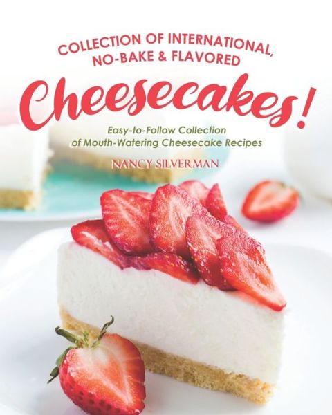 Cover for Nancy Silverman · Collection of International, No-Bake &amp; Flavored Cheesecakes!: Easy-to-Follow Collection of Mouth-Watering Cheesecake Recipes (Paperback Book) (2020)