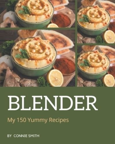My 150 Yummy Blender Recipes - Connie Smith - Boeken - Independently Published - 9798684316661 - 9 september 2020