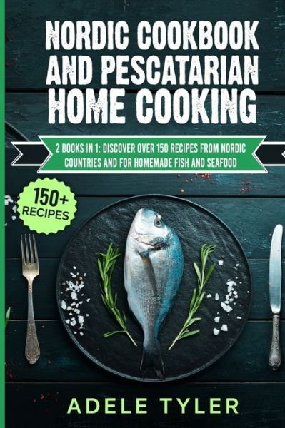 Nordic Cookbook And Pescatarian Home Cooking: 2 Books In 1: Discover Over 150 Recipes From Nordic Countries And For Homemade Fish And Seafood - Tyler Adele Tyler - Livros - Independently published - 9798714866661 - 13 de março de 2021