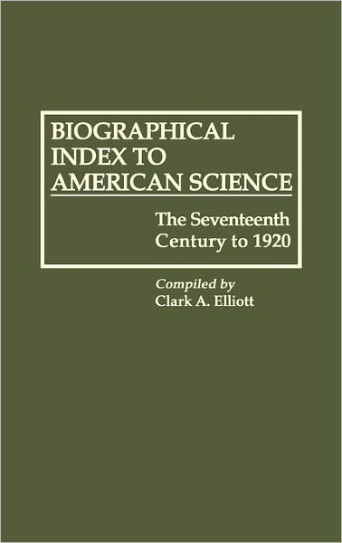 Cover for Clark A. Elliott · Biographical Index to American Science: The Seventeenth Century to 1920 - Bibliographies and Indexes in American History (Hardcover Book) (1990)