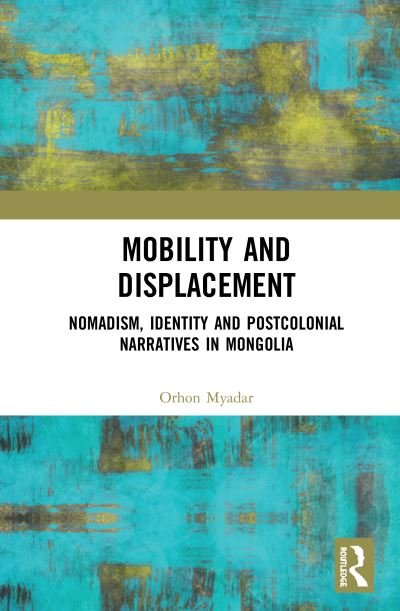Cover for Orhon Myadar · Mobility and Displacement: Nomadism, Identity and Postcolonial Narratives in Mongolia (Hardcover Book) (2020)