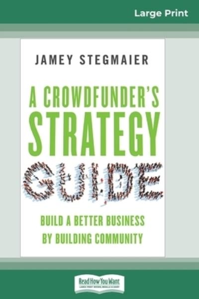 Cover for Jamey Stegmaier · A Crowdfunder's Strategy Guide: Build a Better Business by Building Community (16pt Large Print Edition) (Pocketbok) [Large type / large print edition] (2015)