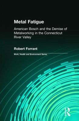 Cover for Robert Forrant · Metal Fatigue: American Bosch and the Demise of Metalworking in the Connecticut River Valley - Work, Health and Environment Series (Hardcover Book) (2017)