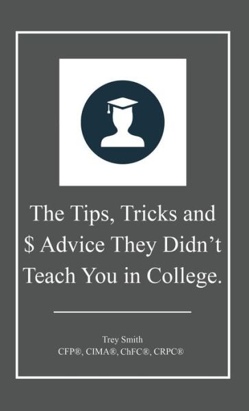 Cover for Trey Smith · The Tips, Tricks and $ Advice They Didn't Teach You in College. (Hardcover Book) (2015)