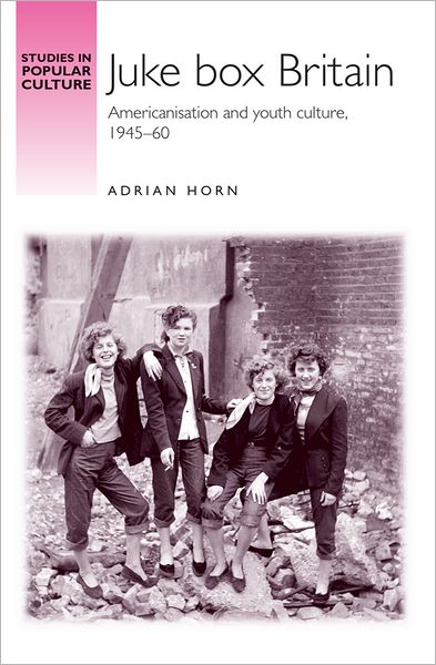 Cover for Adrian Horn · Juke Box Britain: Americanisation and Youth Culture, 1945–60 - Studies in Popular Culture (Paperback Book) (2010)