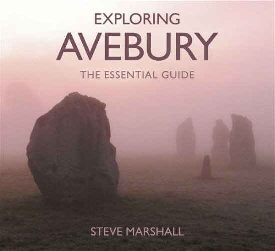 Exploring Avebury: The Essential Guide - Steve Marshall - Książki - The History Press Ltd - 9780750967662 - 2 maja 2016