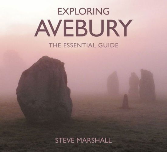 Exploring Avebury: The Essential Guide - Steve Marshall - Książki - The History Press Ltd - 9780750967662 - 2 maja 2016