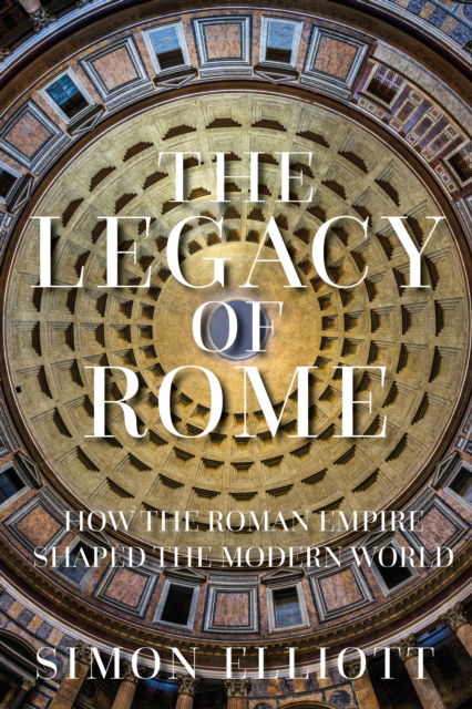 Cover for Simon Elliott · The Legacy of Rome: How the Roman Empire Shaped the Modern World (Inbunden Bok) (2022)