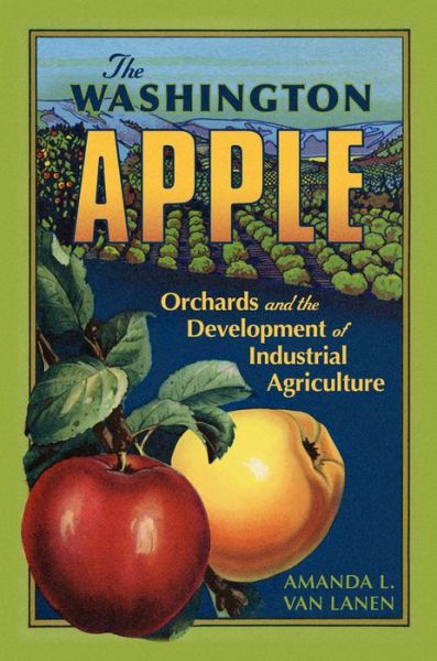 Cover for Amanda L. Van Lanen · The Washington Apple: Orchards and the Development of Industrial Agriculture - The Environment in Modern North America (Hardcover Book) (2022)