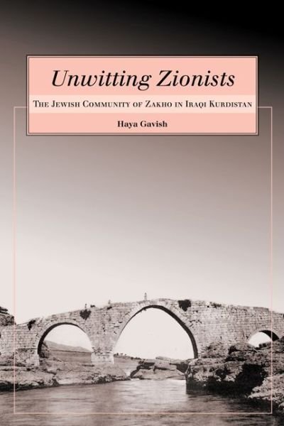 Cover for Haya Gavish · Unwitting Zionists: the Jewish Community of Zakho in Iraqi Kurdistan - Raphael Patai Series in Jewish Folklore and Anthropology (Innbunden bok) (2009)
