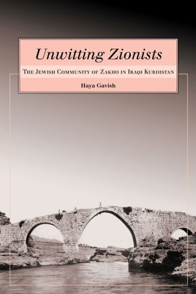 Cover for Haya Gavish · Unwitting Zionists: the Jewish Community of Zakho in Iraqi Kurdistan - Raphael Patai Series in Jewish Folklore and Anthropology (Hardcover Book) (2009)