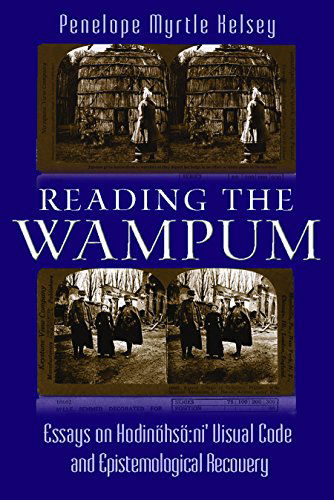 Cover for Penelope Myrtle Kelsey · Reading the Wampum: Essays on Hodinoehsoe:ni' Visual Code and Epistemological Recovery - The Iroquois and Their Neighbors (Hardcover Book) (2014)