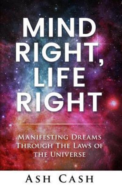 Cover for Ash Cash · Mind Right, Life Right : Manifesting Dreams Through The Laws of The Universe (Paperback Book) (2017)