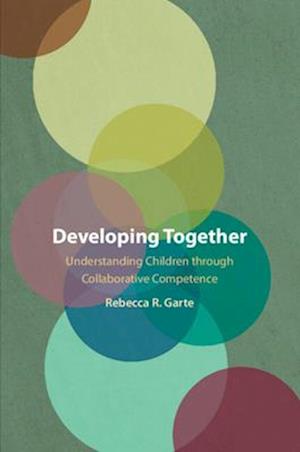 Developing Together: Understanding Children through Collaborative Competence - Garte, Rebecca R. (City University of New York) - Books - Cambridge University Press - 9781009446662 - June 12, 2025
