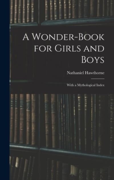 Cover for Nathaniel Hawthorne · A Wonder-Book for Girls and Boys: With a Mythological Index (Gebundenes Buch) (2021)