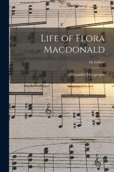 Life of Flora Macdonald; 4th edition - Alexander MacGregor - Books - Legare Street Press - 9781014424662 - September 9, 2021