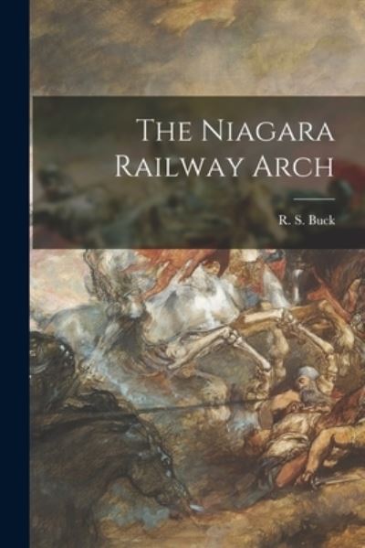 The Niagara Railway Arch - R S Buck - Kirjat - Legare Street Press - 9781014932662 - perjantai 10. syyskuuta 2021